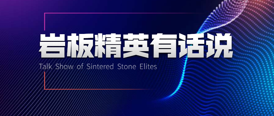 岩板精英有话说｜第一期：金牌、东唯、新中源、顺辉、中盛、进强、岩宝、爱陶……