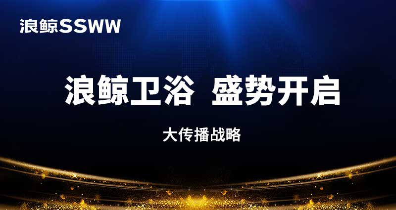 品牌实力飙升！浪鲸卫浴广告全面覆盖盛势开启大传播战略